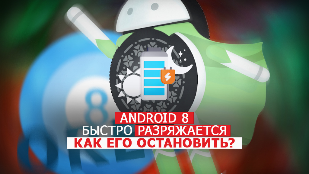 Телефон на Android 8 быстро разряжается — как его остановить?